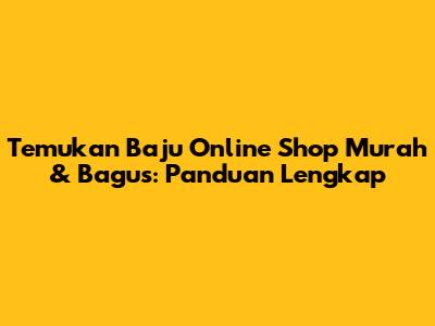 Temukan Baju Online Shop Murah & Bagus: Panduan Lengkap