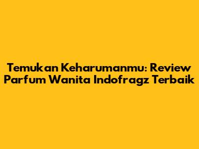 Temukan Keharumanmu: Review Parfum Wanita Indofragz Terbaik
