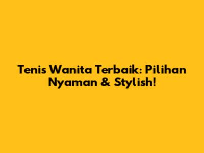 Tenis Wanita Terbaik: Pilihan Nyaman & Stylish!