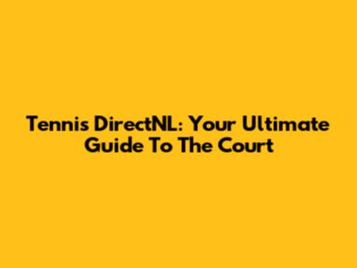 Tennis DirectNL: Your Ultimate Guide To The Court