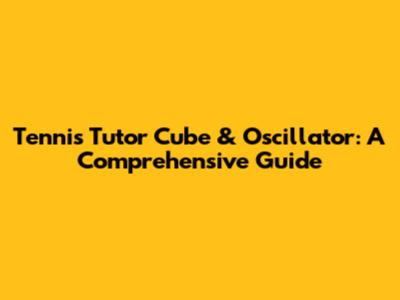 Tennis Tutor Cube & Oscillator: A Comprehensive Guide