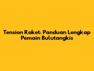 Tension Raket: Panduan Lengkap Pemain Bulutangkis