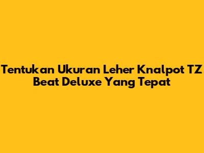 Tentukan Ukuran Leher Knalpot TZ Beat Deluxe Yang Tepat