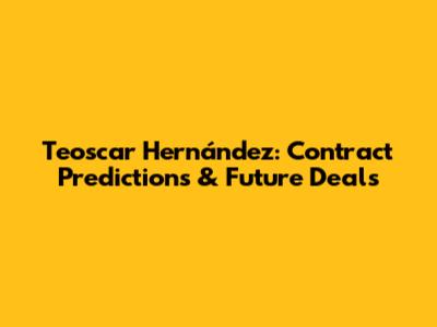 Teoscar Hernández: Contract Predictions & Future Deals