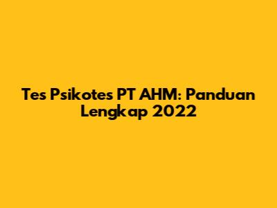 Tes Psikotes PT AHM: Panduan Lengkap 2022