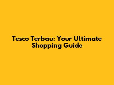 Tesco Terbau: Your Ultimate Shopping Guide