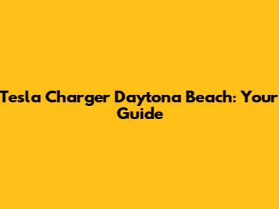 Tesla Charger Daytona Beach: Your Guide