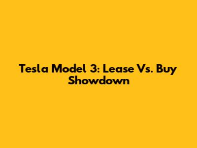 Tesla Model 3: Lease Vs. Buy Showdown