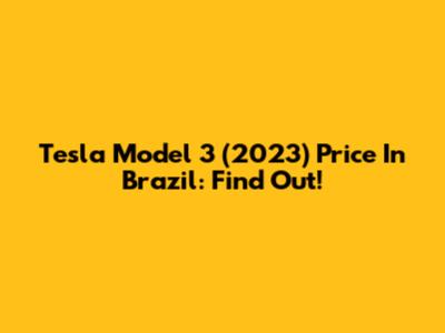 Tesla Model 3 (2023) Price In Brazil: Find Out!