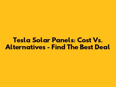 Tesla Solar Panels: Cost Vs. Alternatives - Find The Best Deal