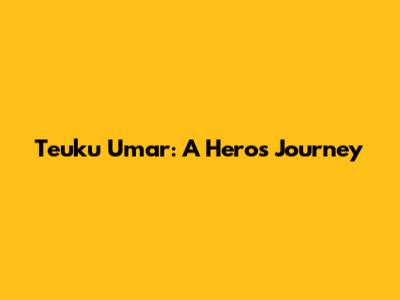 Teuku Umar: A Hero's Journey