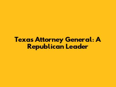Texas Attorney General: A Republican Leader