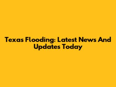 Texas Flooding: Latest News And Updates Today