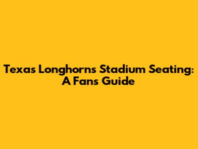 Texas Longhorns Stadium Seating: A Fan's Guide