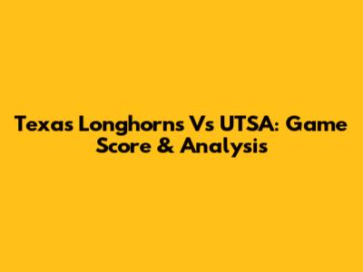 Texas Longhorns Vs UTSA: Game Score & Analysis