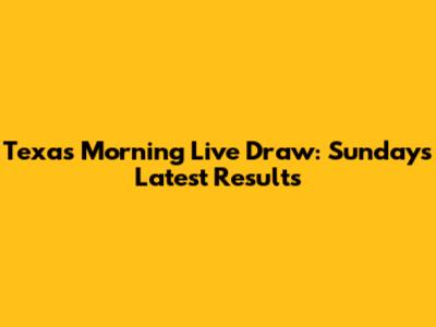 Texas Morning Live Draw: Sunday's Latest Results