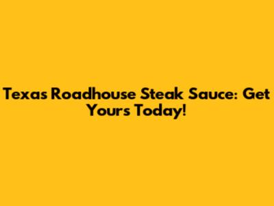 Texas Roadhouse Steak Sauce: Get Yours Today!