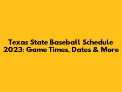 Texas State Baseball Schedule 2023: Game Times, Dates & More