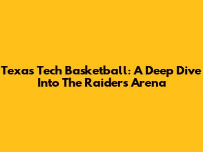 Texas Tech Basketball: A Deep Dive Into The Raiders' Arena