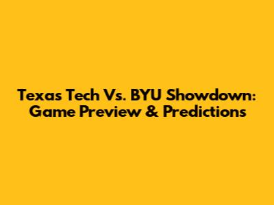 Texas Tech Vs. BYU Showdown: Game Preview & Predictions