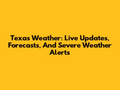 Texas Weather: Live Updates, Forecasts, And Severe Weather Alerts