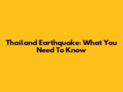 Thailand Earthquake: What You Need To Know