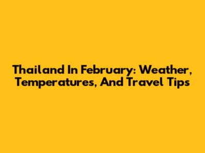 Thailand In February: Weather, Temperatures, And Travel Tips