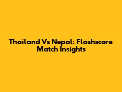 Thailand Vs Nepal: Flashscore Match Insights