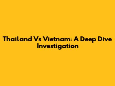 Thailand Vs Vietnam: A Deep Dive Investigation