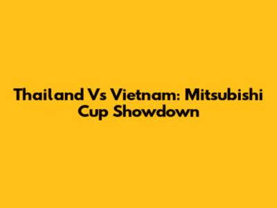 Thailand Vs Vietnam: Mitsubishi Cup Showdown