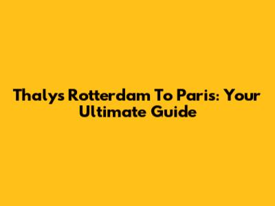Thalys Rotterdam To Paris: Your Ultimate Guide