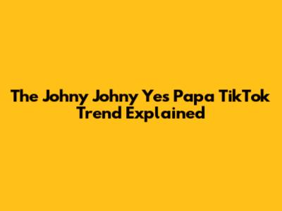 The 'Johny Johny Yes Papa' TikTok Trend Explained