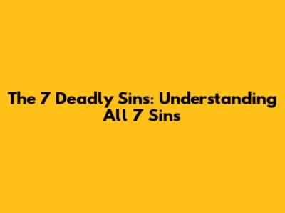 The 7 Deadly Sins: Understanding All 7 Sins