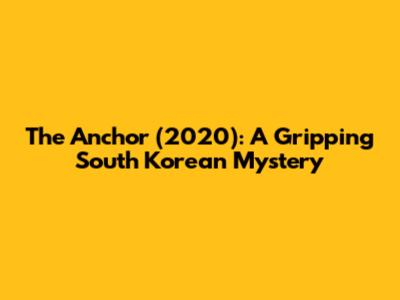 The Anchor (2020): A Gripping South Korean Mystery