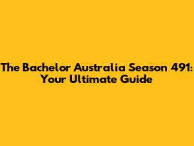 The Bachelor Australia Season 491: Your Ultimate Guide