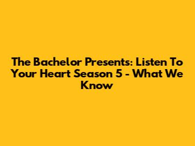 The Bachelor Presents: Listen To Your Heart Season 5 - What We Know