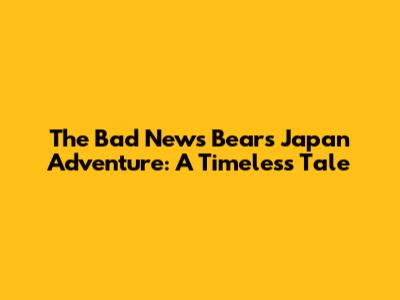 The Bad News Bears' Japan Adventure: A Timeless Tale