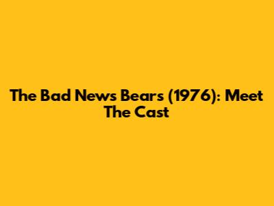 The Bad News Bears (1976): Meet The Cast