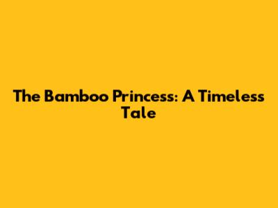 The Bamboo Princess: A Timeless Tale