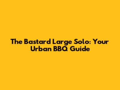 The Bastard Large Solo: Your Urban BBQ Guide
