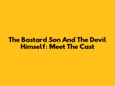 The Bastard Son And The Devil Himself: Meet The Cast