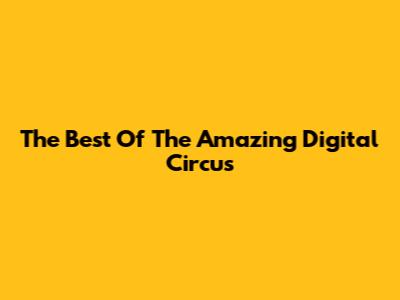 The Best Of The Amazing Digital Circus