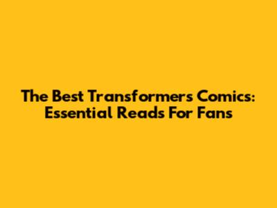 The Best Transformers Comics: Essential Reads For Fans