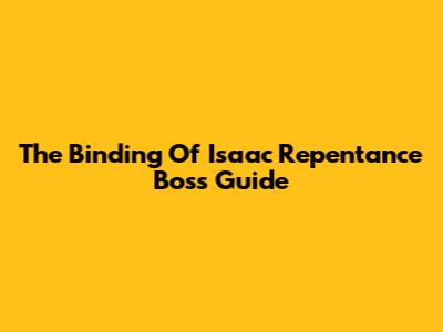 The Binding Of Isaac Repentance Boss Guide