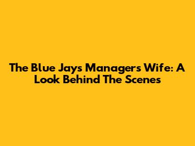 The Blue Jays Manager's Wife: A Look Behind The Scenes