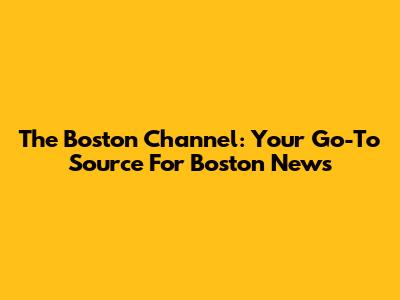 The Boston Channel: Your Go-To Source For Boston News