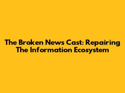 The Broken News Cast: Repairing The Information Ecosystem