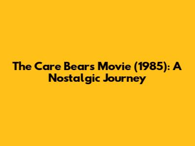 The Care Bears Movie (1985): A Nostalgic Journey