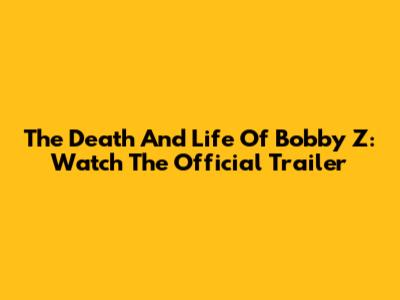 The Death And Life Of Bobby Z: Watch The Official Trailer