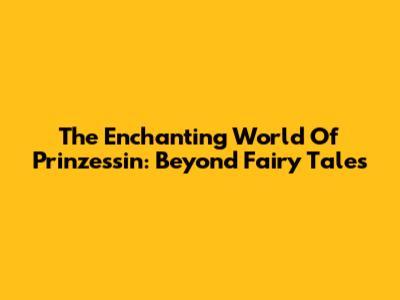 The Enchanting World Of Prinzessin: Beyond Fairy Tales